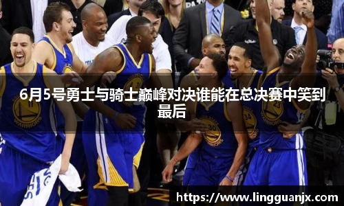 6月5号勇士与骑士巅峰对决谁能在总决赛中笑到最后