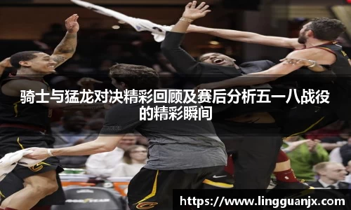 骑士与猛龙对决精彩回顾及赛后分析五一八战役的精彩瞬间